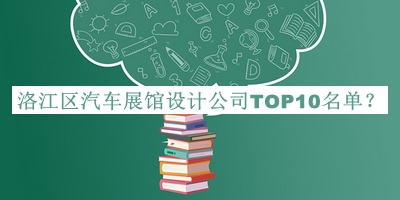 洛江區(qū)汽車(chē)展館設(shè)計(jì)公司TOP10名單揭曉，網(wǎng)友推薦