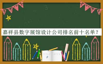 嘉祥縣數(shù)字展館設計公司排名前十名單公布，網(wǎng)友推薦