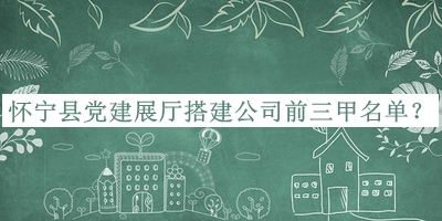 懷寧縣黨建展廳搭建公司前三甲名單揭曉，網(wǎng)友推薦