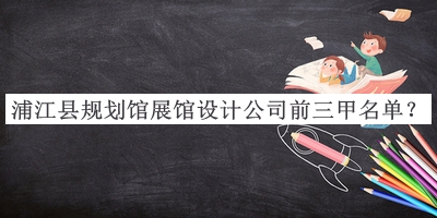 浦江縣規(guī)劃館展館設(shè)計(jì)公司前三甲名單公開(kāi)，良心推薦