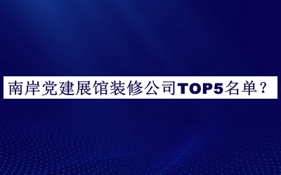 南岸黨建展館裝修公司TOP5名單揭曉，網(wǎng)友推薦