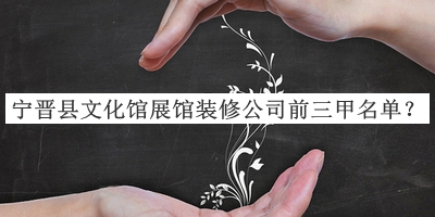 寧晉縣文化館展館裝修公司前三甲名單推出，網(wǎng)友推薦