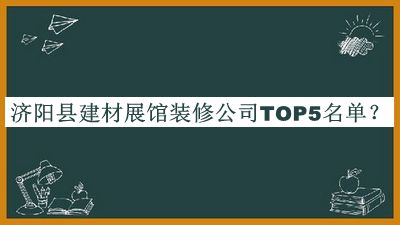 濟(jì)陽(yáng)縣建材展館裝修公司TOP5名單發(fā)布，網(wǎng)友推薦