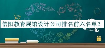信陽(yáng)教育展館設(shè)計(jì)公司排名前六名單公開(kāi)，良心推薦