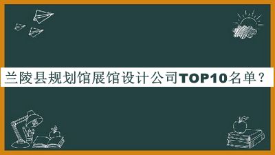 蘭陵縣規(guī)劃館展館設(shè)計(jì)公司TOP10名單公布，閱后既刪