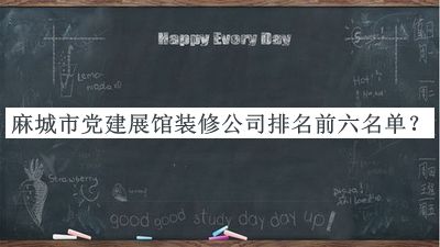 麻城市黨建展館裝修公司排名前六名單發(fā)布，閱后既刪