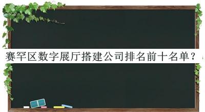 賽罕區(qū)數(shù)字展廳搭建公司排名前十名單公開，值得一看