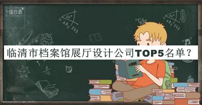 臨清市檔案館展廳設(shè)計(jì)公司TOP5名單揭曉，值得一看