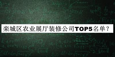 欒城區(qū)農(nóng)業(yè)展廳裝修公司TOP5名單宣布，閱后既刪