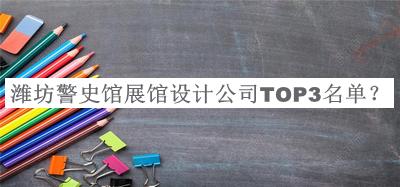 濰坊警史館展館設(shè)計公司TOP3名單宣布，良心推薦