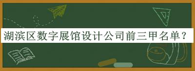 湖濱區(qū)數(shù)字展館設(shè)計公司前三甲名單公開，趕快收藏