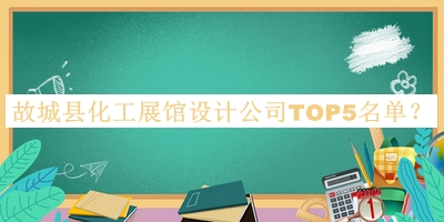 故城縣化工展館設(shè)計公司TOP5名單推出，趕快收藏