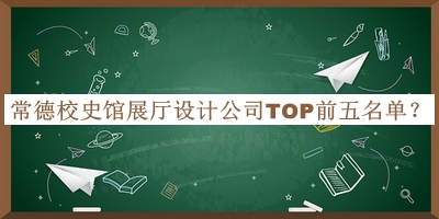 常德校史館展廳設(shè)計公司TOP前五名單公開，值得一看