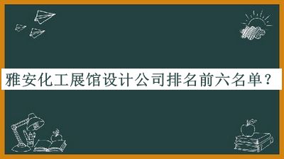 雅安化工展館設(shè)計公司排名前六名單發(fā)布，趕快收藏