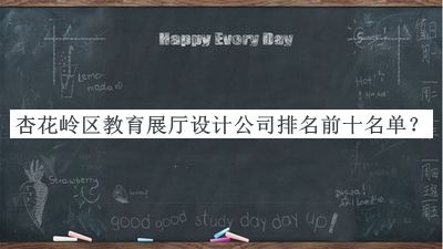 杏花嶺區(qū)教育展廳設(shè)計公司排名前十名單發(fā)布，值得一看