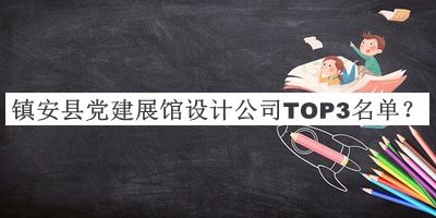 鎮(zhèn)安縣黨建展館設(shè)計公司TOP3名單公布，趕快收藏