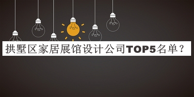 拱墅區(qū)家居展館設(shè)計公司TOP5名單揭曉，網(wǎng)友推薦