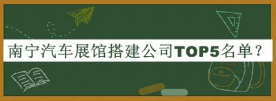 南寧汽車展館搭建公司TOP5名單公布，網(wǎng)友推薦