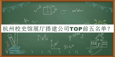 杭州校史館展廳搭建公司TOP前五名單推出，閱后既刪
