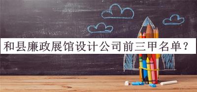 和縣廉政展館設(shè)計公司前三甲名單宣布，值得一看