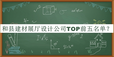 和縣建材展廳設(shè)計公司TOP前五名單揭曉，網(wǎng)友推薦