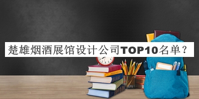 楚雄煙酒展館設(shè)計公司TOP10名單揭曉，良心推薦