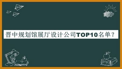 晉中規(guī)劃館展廳設(shè)計公司TOP10名單揭曉，趕快收藏