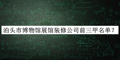 泊頭市博物館展館裝修公司前三甲名單推出，值得一看