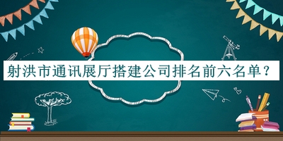 射洪市通訊展廳搭建公司排名前六名單公開，趕快收藏