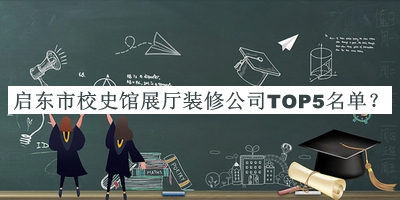 啟東市校史館展廳裝修公司TOP5名單發(fā)布，趕快收藏