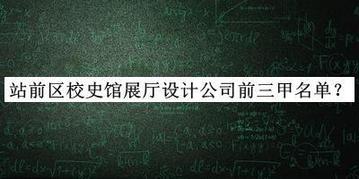 站前區(qū)校史館展廳設(shè)計公司前三甲名單發(fā)布，網(wǎng)友推薦
