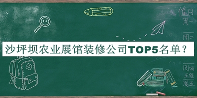 沙坪壩農(nóng)業(yè)展館裝修公司TOP5名單公開，值得一看