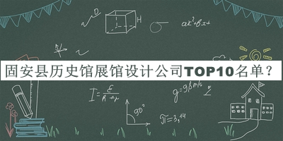 固安縣歷史館展館設(shè)計公司TOP10名單公開，值得一看