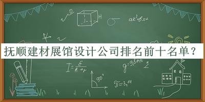 撫順建材展館設(shè)計(jì)公司排名前十名單公布，閱后既刪