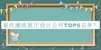 重慶廉政展廳設(shè)計公司TOP5名單宣布，網(wǎng)友推薦