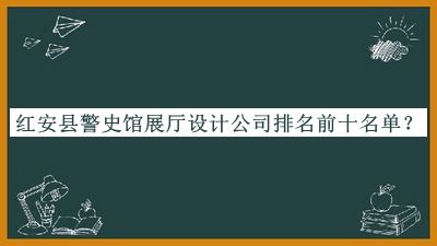 紅安縣警史館展廳設(shè)計公司排名前十名單公布，良心推薦