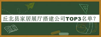 丘北縣家居展廳搭建公司TOP3名單公開，網(wǎng)友推薦