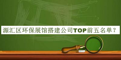 源匯區(qū)環(huán)保展館搭建公司TOP前五名單公開，閱后既刪