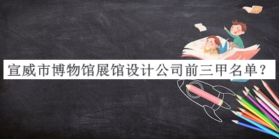 宣威市博物館展館設(shè)計公司前三甲名單公開，閱后既刪