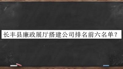 長豐縣廉政展廳搭建公司排名前六名單揭曉，網(wǎng)友推薦