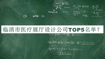臨清市醫(yī)療展廳設(shè)計公司TOP5名單公布，值得一看