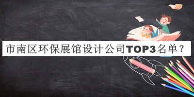 市南區(qū)環(huán)保展館設(shè)計公司TOP3名單揭曉，良心推薦