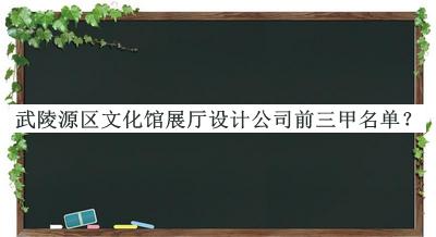 武陵源區(qū)文化館展廳設(shè)計公司前三甲名單公開，良心推薦