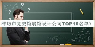 濰坊市黨史館展館設(shè)計(jì)公司TOP10名單宣布，值得一看