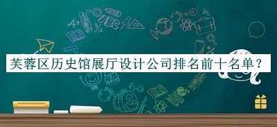 芙蓉區(qū)歷史館展廳設(shè)計(jì)公司排名前十名單公開，閱后既刪