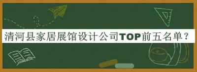 清河縣家居展館設計公司TOP前五名單宣布，閱后既刪