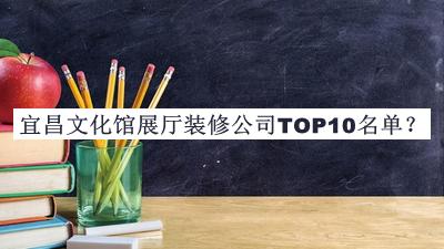 宜昌文化館展廳裝修公司TOP10名單揭曉，網(wǎng)友推薦