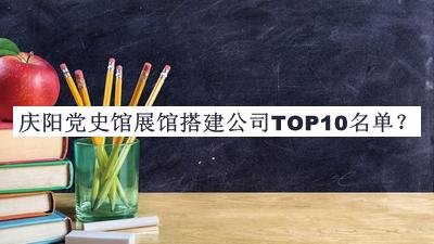 慶陽黨史館展館搭建公司TOP10名單發(fā)布，閱后既刪