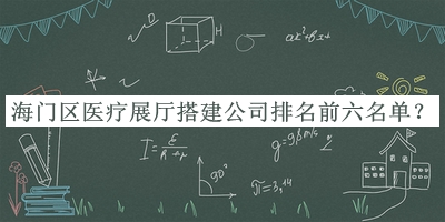 海門區(qū)醫(yī)療展廳搭建公司排名前六名單宣布，網友推薦