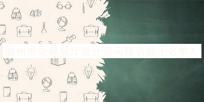 霸州市金融展廳設(shè)計(jì)公司排名前十名單發(fā)布，趕快收藏